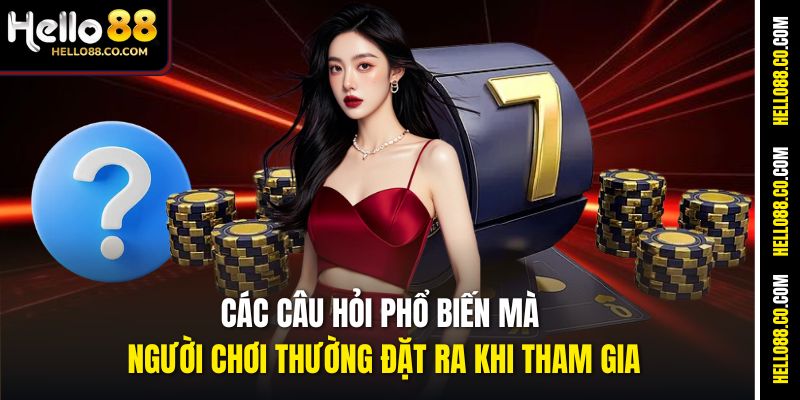 Các câu hỏi phổ biến mà người chơi thường đặt ra khi tham gia